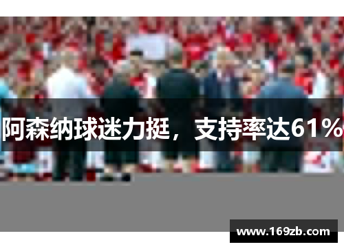 阿森纳球迷力挺，支持率达61%